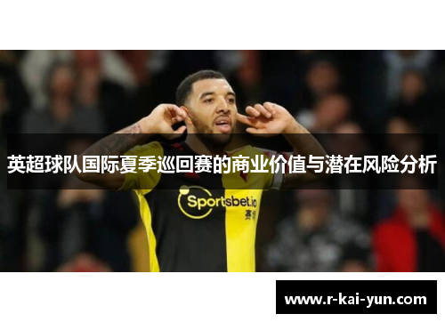 英超球队国际夏季巡回赛的商业价值与潜在风险分析 英超球队国际夏季巡回赛的商业价值与潜在风险分析