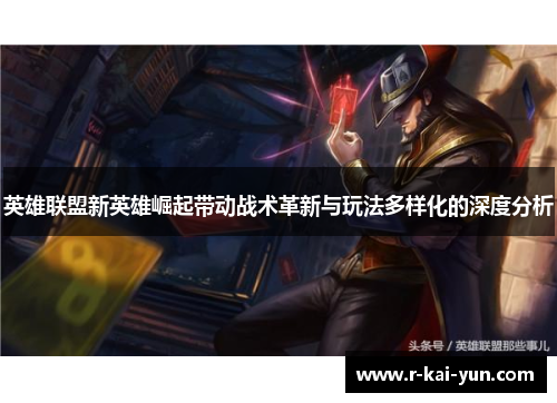 英雄联盟新英雄崛起带动战术革新与玩法多样化的深度分析