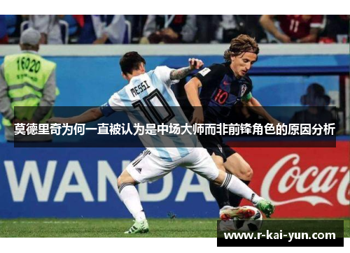 莫德里奇为何一直被认为是中场大师而非前锋角色的原因分析 莫德里奇为何一直被认为是中场大师而非前锋角色的原因分析