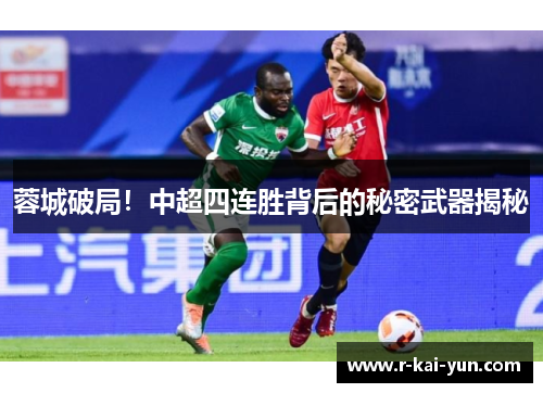 蓉城破局！中超四连胜背后的秘密武器揭秘