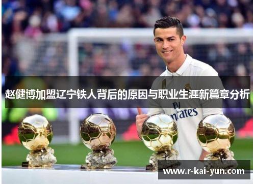 赵健博加盟辽宁铁人背后的原因与职业生涯新篇章分析