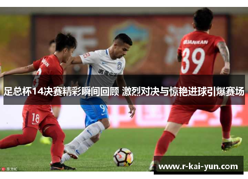 足总杯14决赛精彩瞬间回顾 激烈对决与惊艳进球引爆赛场 足总杯14决赛精彩瞬间回顾 激烈对决与惊艳进球引爆赛场