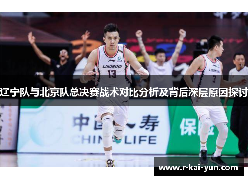 辽宁队与北京队总决赛战术对比分析及背后深层原因探讨
