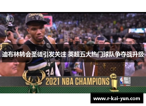 迪布林转会圣徒引发关注 英超五大热门球队争夺战升级