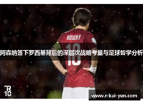阿森纳签下罗西基背后的深层次战略考量与足球哲学分析