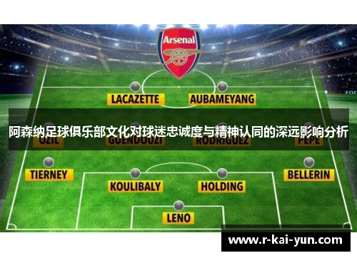 阿森纳足球俱乐部文化对球迷忠诚度与精神认同的深远影响分析