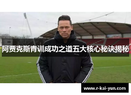 阿贾克斯青训成功之道五大核心秘诀揭秘