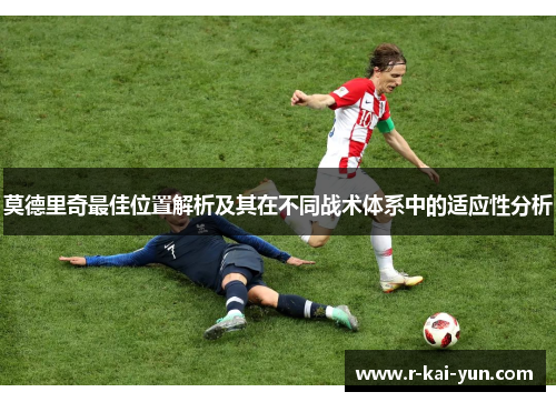 莫德里奇最佳位置解析及其在不同战术体系中的适应性分析 莫德里奇最佳位置解析及其在不同战术体系中的适应性分析