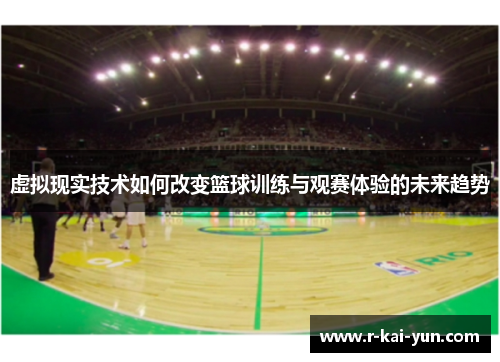 虚拟现实技术如何改变篮球训练与观赛体验的未来趋势