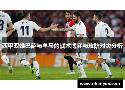 西甲双雄巴萨与皇马的战术博弈与攻防对决分析