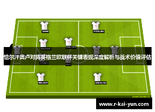 恰尔汗奥卢对阵英格兰欧联杯关键表现深度解析与战术价值评估 恰尔汗奥卢对阵英格兰欧联杯关键表现深度解析与战术价值评估