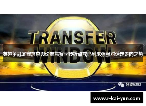 英超争冠冬窗落幕舆论聚焦赛季转折点或已到来强强对话定走向之势 英超争冠冬窗落幕舆论聚焦赛季转折点或已到来强强对话定走向之势