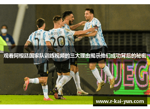 观看阿根廷国家队训练视频的三大理由揭示他们成功背后的秘密 观看阿根廷国家队训练视频的三大理由揭示他们成功背后的秘密