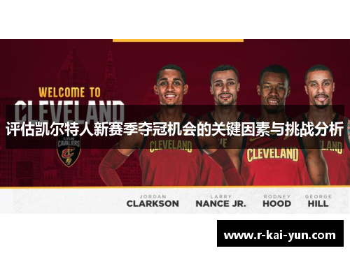 评估凯尔特人新赛季夺冠机会的关键因素与挑战分析 评估凯尔特人新赛季夺冠机会的关键因素与挑战分析