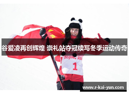 谷爱凌再创辉煌 崇礼站夺冠续写冬季运动传奇 谷爱凌再创辉煌 崇礼站夺冠续写冬季运动传奇