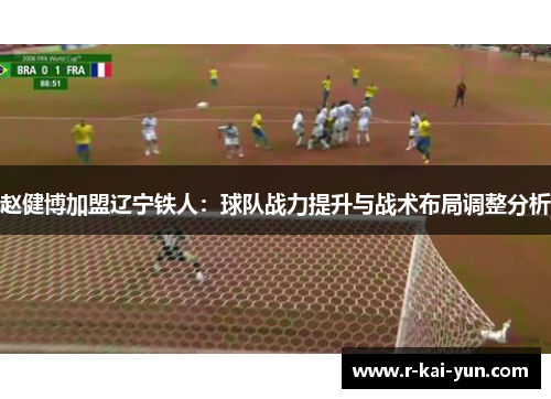 赵健博加盟辽宁铁人：球队战力提升与战术布局调整分析