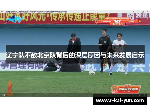 辽宁队不敌北京队背后的深层原因与未来发展启示 辽宁队不敌北京队背后的深层原因与未来发展启示