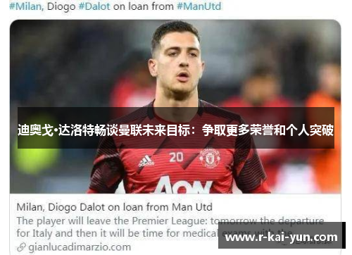 迪奥戈·达洛特畅谈曼联未来目标:争取更多荣誉和个人突破 迪奥戈·达洛特畅谈曼联未来目标:争取更多荣誉和个人突破