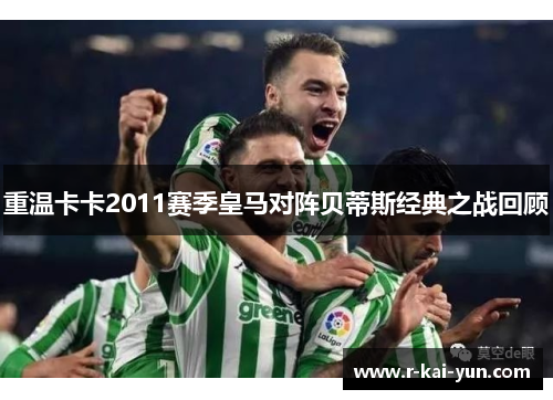重温卡卡2011赛季皇马对阵贝蒂斯经典之战回顾 重温卡卡2011赛季皇马对阵贝蒂斯经典之战回顾