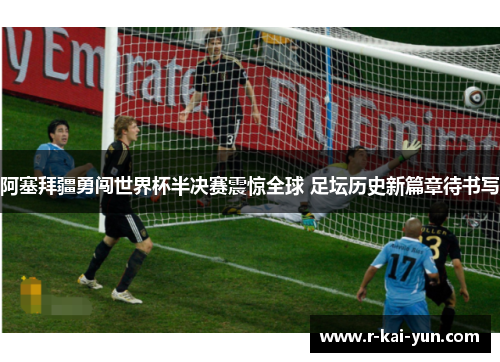 阿塞拜疆勇闯世界杯半决赛震惊全球 足坛历史新篇章待书写 阿塞拜疆勇闯世界杯半决赛震惊全球 足坛历史新篇章待书写