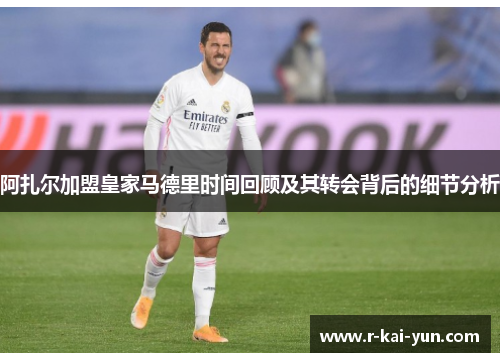 阿扎尔加盟皇家马德里时间回顾及其转会背后的细节分析