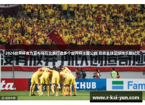 2026世界杯官方宣布将在北美打造多个世界杯主题公园 启动全球足球娱乐新纪元