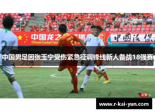 中国男足因张玉宁受伤紧急征调锋线新人备战18强赛 中国男足因张玉宁受伤紧急征调锋线新人备战18强赛