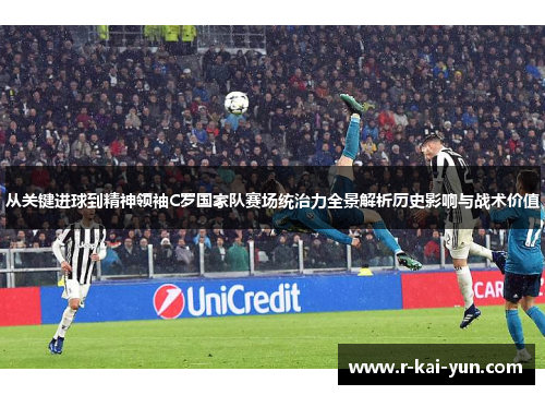 从关键进球到精神领袖C罗国家队赛场统治力全景解析历史影响与战术价值