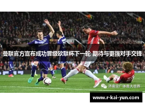 曼联官方宣布成功晋级欧联杯下一轮 期待与更强对手交锋