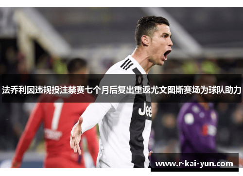 法乔利因违规投注禁赛七个月后复出重返尤文图斯赛场为球队助力