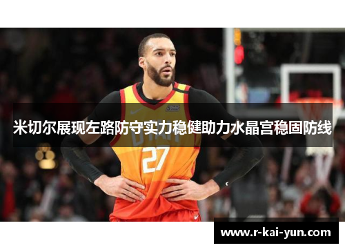 米切尔展现左路防守实力稳健助力水晶宫稳固防线