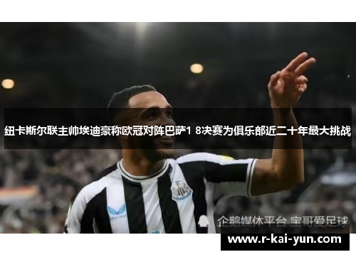 纽卡斯尔联主帅埃迪豪称欧冠对阵巴萨1 8决赛为俱乐部近二十年最大挑战 纽卡斯尔联主帅埃迪豪称欧冠对阵巴萨1 8决赛为俱乐部近二十年最大挑战