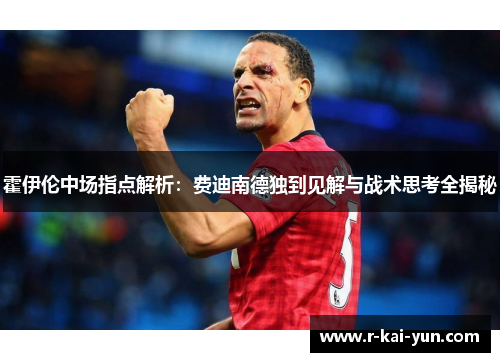 霍伊伦中场指点解析：费迪南德独到见解与战术思考全揭秘