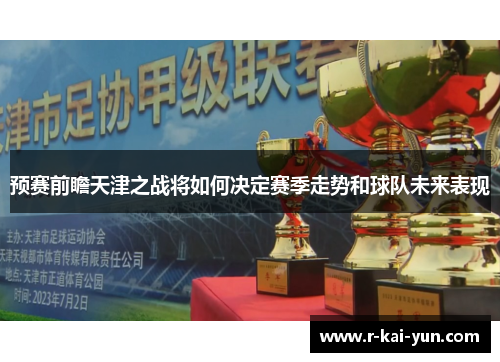 预赛前瞻天津之战将如何决定赛季走势和球队未来表现