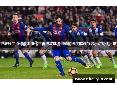 世界杯二点球战术演化与再进攻威胁价值的深度解读与启示对现代足球