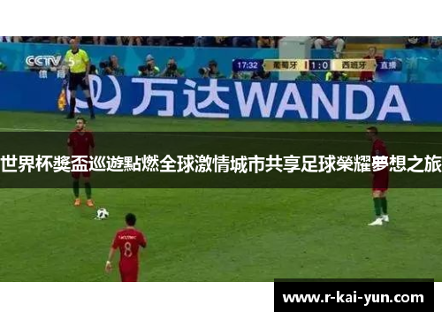 世界杯獎盃巡遊點燃全球激情城市共享足球榮耀夢想之旅