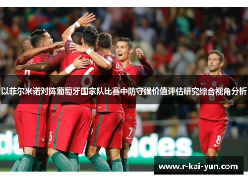以菲尔米诺对阵葡萄牙国家队比赛中防守端价值评估研究综合视角分析 以菲尔米诺对阵葡萄牙国家队比赛中防守端价值评估研究综合视角分析