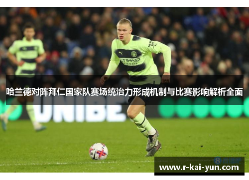 哈兰德对阵拜仁国家队赛场统治力形成机制与比赛影响解析全面 哈兰德对阵拜仁国家队赛场统治力形成机制与比赛影响解析全面