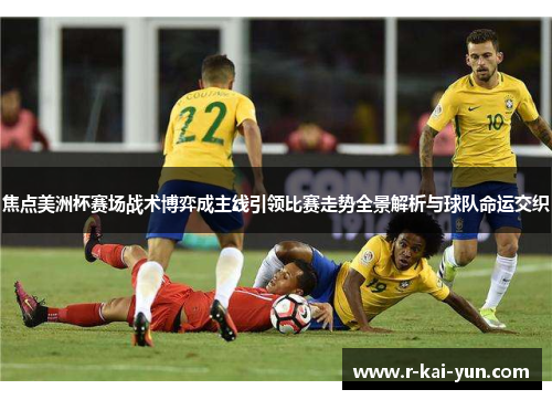 焦点美洲杯赛场战术博弈成主线引领比赛走势全景解析与球队命运交织