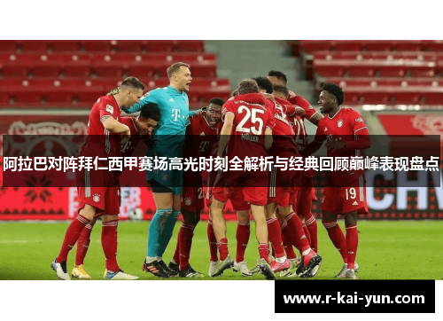 阿拉巴对阵拜仁西甲赛场高光时刻全解析与经典回顾巅峰表现盘点