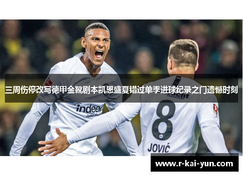 三周伤停改写德甲金靴剧本凯恩盛夏错过单季进球纪录之门遗憾时刻