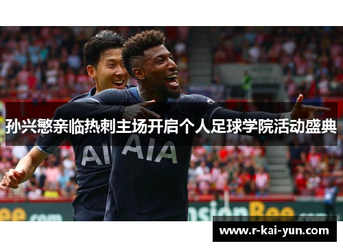 孙兴慜亲临热刺主场开启个人足球学院活动盛典