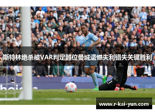 斯特林绝杀被VAR判定越位曼城遗憾失利错失关键胜利 斯特林绝杀被VAR判定越位曼城遗憾失利错失关键胜利