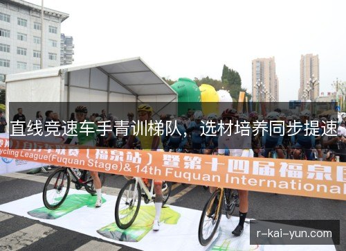 直线竞速车手青训梯队，选材培养同步提速